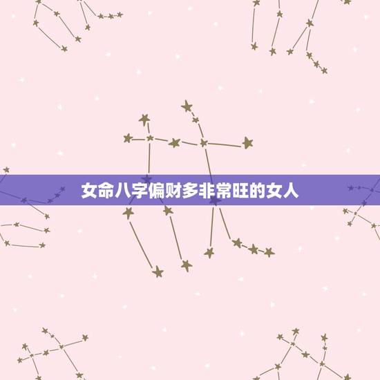 女命八字偏财多非常旺的女人，什么样的女命八字容易为感情而纠结