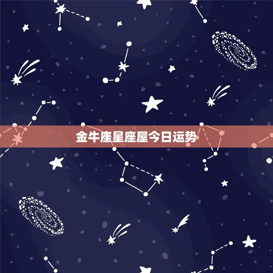 金牛座星座屋今日运势 金牛座星座屋今日运势