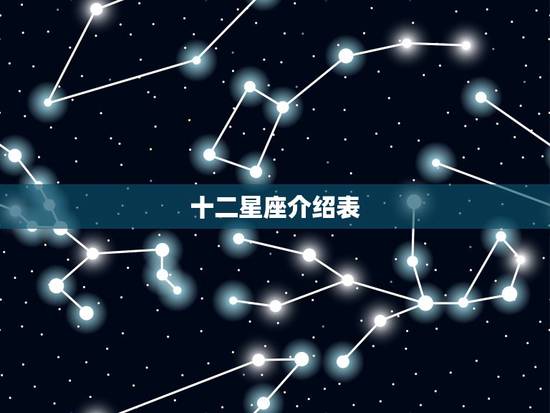 十二星座介绍表,十二星座详细介绍是什么? 十二星座介绍表,十二星座详细介绍是什么?