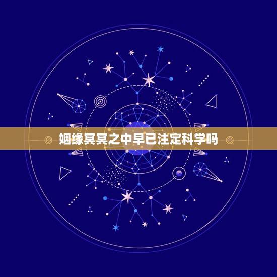 姻缘冥冥之中早已注定科学吗,爱情中的有缘和无缘,都是冥冥之中早已注定的 姻缘冥冥之中早已注定科学吗,爱情中的有缘和无缘,都是冥冥之中早已注定的
