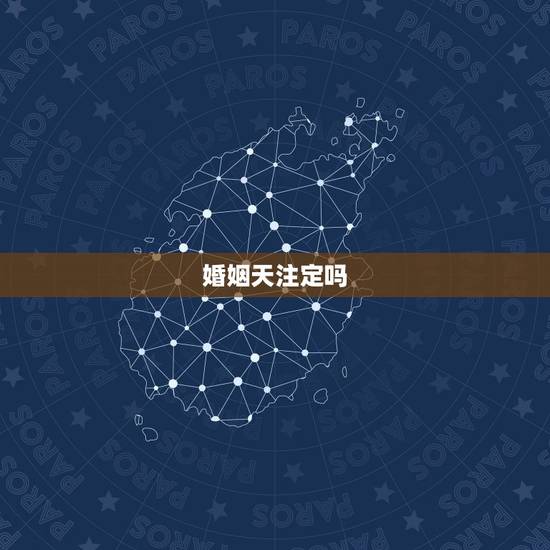 婚姻天注定吗,姻缘真的天注定吗 婚姻天注定吗,姻缘真的天注定吗