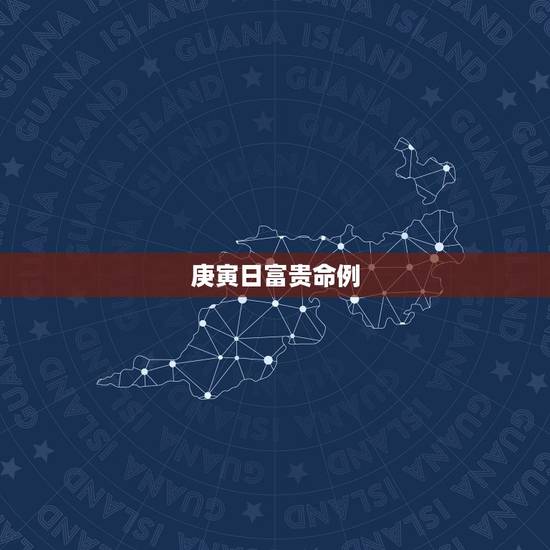 庚寅日富贵命例,庚寅日男命婚姻 庚寅日富贵命例,庚寅日男命婚姻