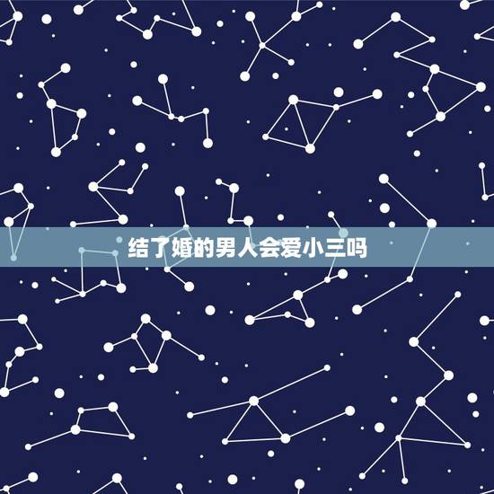 结了婚的男人会爱小三吗,出轨的男人爱老婆还是爱小三 结了婚的男人会爱小三吗,出轨的男人爱老婆还是爱小三