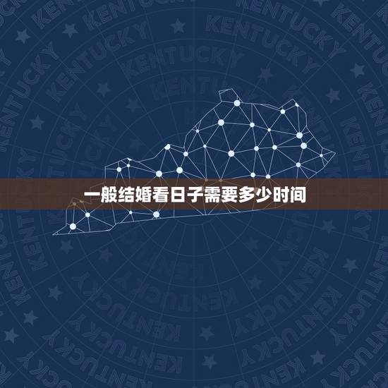 一般结婚看日子需要多少时间,我们需要结婚看日子 一般结婚看日子需要多少时间,我们需要结婚看日子