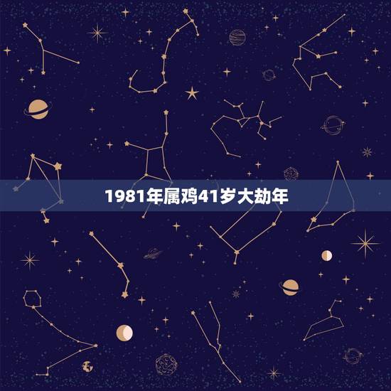 1981年属鸡41岁大劫年,1981属鸡人40岁到49岁运程 1981年属鸡41岁大劫年,1981属鸡人40岁到49岁运程