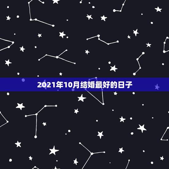 2021年10月结婚最好的日子,2021年十月六日适合结婚吗? 2021年10月结婚最好的日子,2021年十月六日适合结婚吗?
