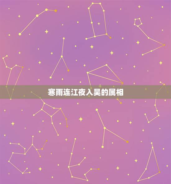 寒雨连江夜入吴的属相,寒雨连江夜入吴全诗 寒雨连江夜入吴的属相,寒雨连江夜入吴全诗