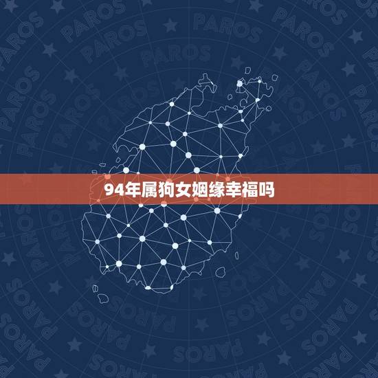 94年属狗女姻缘幸福吗,94年属狗女2022 年姻缘 94年属狗女姻缘幸福吗,94年属狗女2022 年姻缘