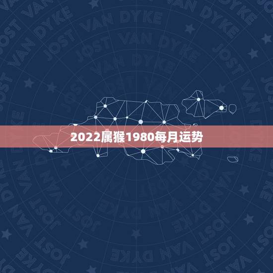 2022属猴1980每月运势,1980年四月初八子时属猴人2022年运 2022属猴1980每月运势,1980年四月初八子时属猴人2022年运