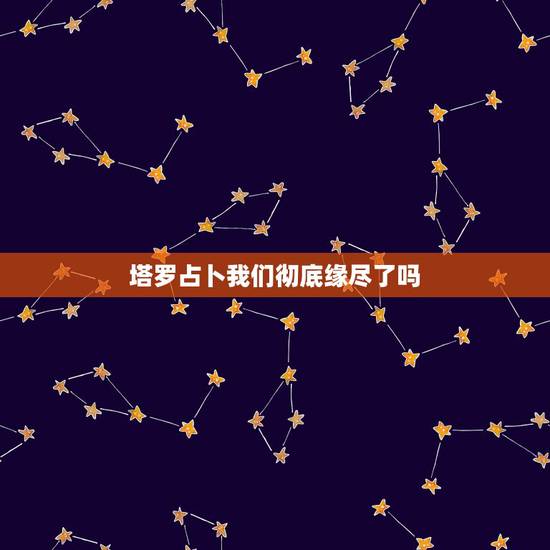 塔罗占卜我们彻底缘尽了吗,有会塔罗牌的好心人吗,塔罗牌替我占卜一下我们 塔罗占卜我们彻底缘尽了吗,有会塔罗牌的好心人吗,塔罗牌替我占卜一下我们
