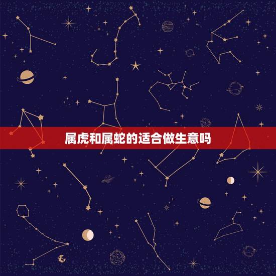 属虎和属蛇的适合做生意吗,1688阿里巴巴批发 属虎和属蛇的适合做生意吗,1688阿里巴巴批发