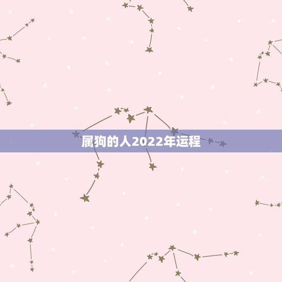 属狗的人2022年运程,属狗的人2022 下半年运程 属狗的人2022年运程,属狗的人2022 下半年运程