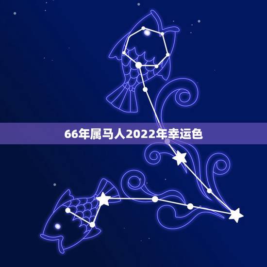 66年属马人2022年幸运色，属马人2022年运势运程