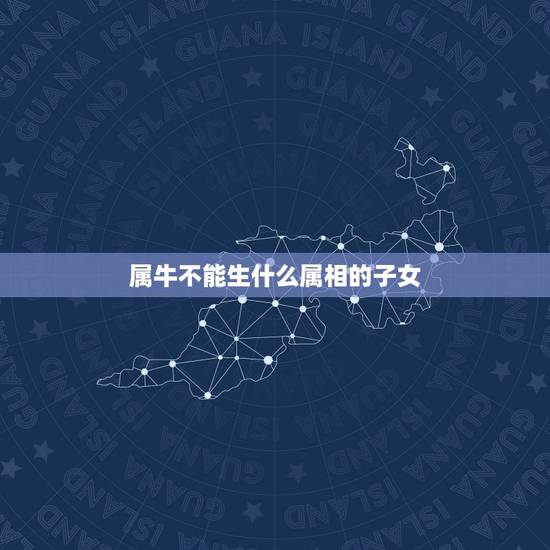 属牛不能生什么属相的子女，属牛与什么属相的子女相克？