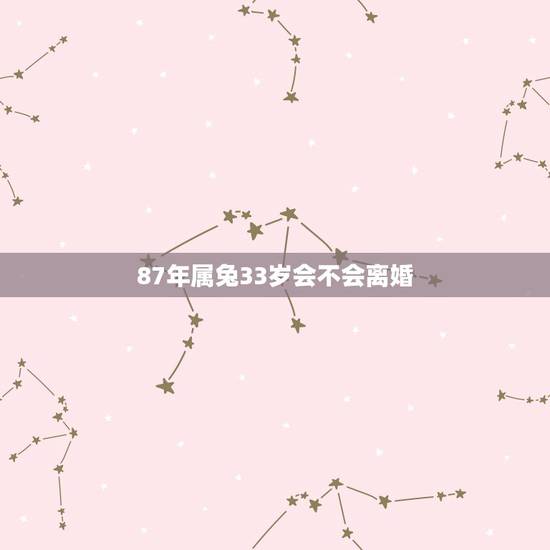 87年属兔33岁会不会离婚,1987属兔女人今年33岁爱情 87年属兔33岁会不会离婚,1987属兔女人今年33岁爱情