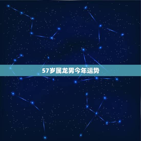 57岁属龙男今年运势,64年龙男的晚年和婚姻 57岁属龙男今年运势,64年龙男的晚年和婚姻