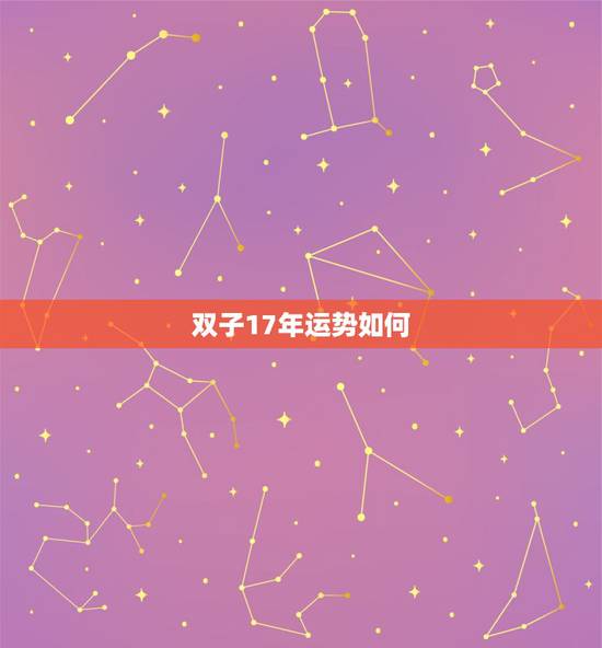 双子17年运势如何,双子座2017年运势 双子17年运势如何,双子座2017年运势