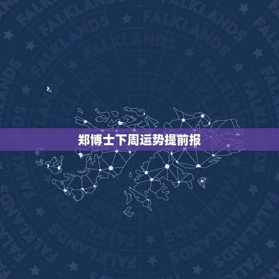 郑博士下周运势提前报,郑博士一周生肖运势 郑博士下周运势提前报,郑博士一周生肖运势