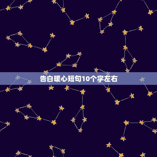 告白暖心短句10个字左右,情话最暖心短句十字 告白暖心短句10个字左右,情话最暖心短句十字