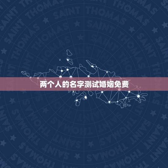 两个人的名字测试婚姻免费，免费算两个人命婚姻