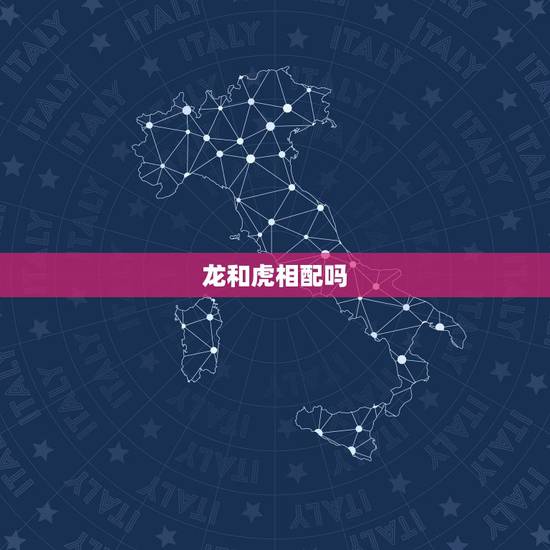 龙和虎相配吗,生肖龙和虎相配吗? 龙和虎相配吗,生肖龙和虎相配吗?