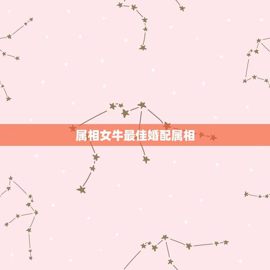 属相女牛最佳婚配属相,属牛女和什么属相最配 属相女牛最佳婚配属相,属牛女和什么属相最配