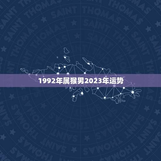 1992年属猴男2023年运势,1992属猴男2021婚姻 1992年属猴男2023年运势,1992属猴男2021婚姻
