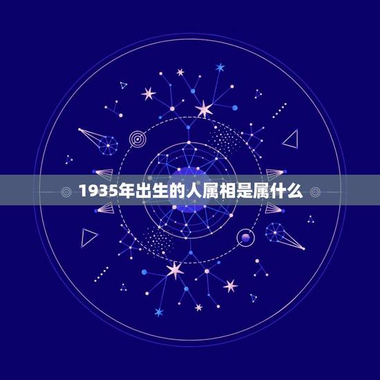 1935年出生的人属相是属什么，1935年出生，属相是什么