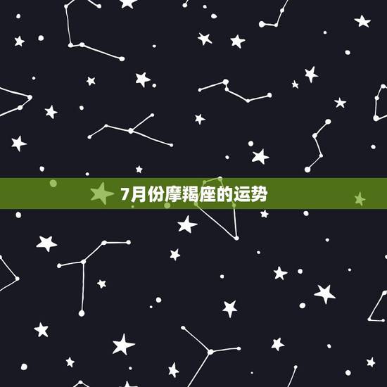 7月份摩羯座的运势，摩羯座运势7月份运势