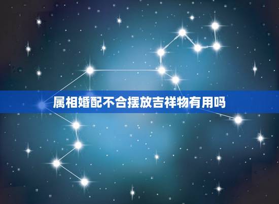 属相婚配不合摆放吉祥物有用吗，婚姻中生肖不合，如何化解？