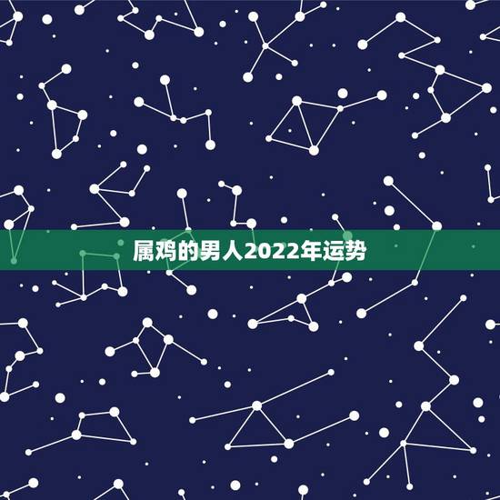 属鸡的男人2022年运势，属鸡2021年运势及运程