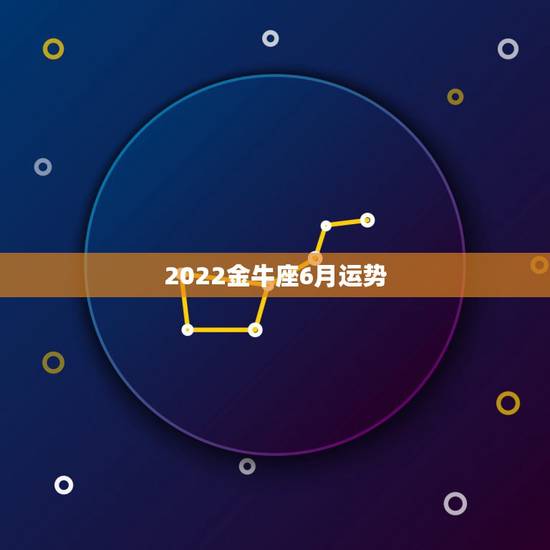 2022金牛座6月运势,金牛座2022年运势 2022金牛座6月运势,金牛座2022年运势