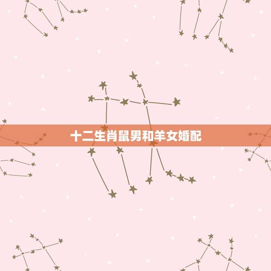十二生肖鼠男和羊女婚配，男鼠女羊婚配好吗？