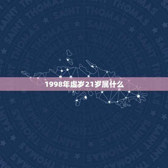 1998年虚岁21岁属什么,21岁属什么属相 1998年虚岁21岁属什么,21岁属什么属相
