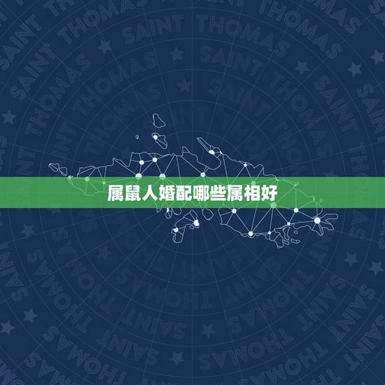 属鼠人婚配哪些属相好，属鼠的和什么属相最配 属鼠的属相婚配表