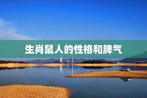 生肖鼠人的性格和脾气，属鼠的人性格和优缺点
