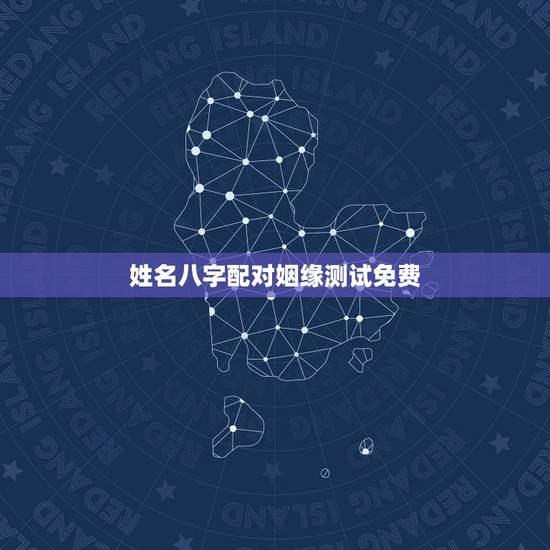 姓名八字配对姻缘测试免费，八字算命姻缘配对免费