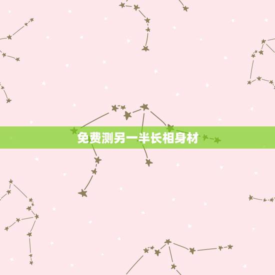 免费测另一半长相身材,有没有免费算命的啊? 免费测另一半长相身材,有没有免费算命的啊?