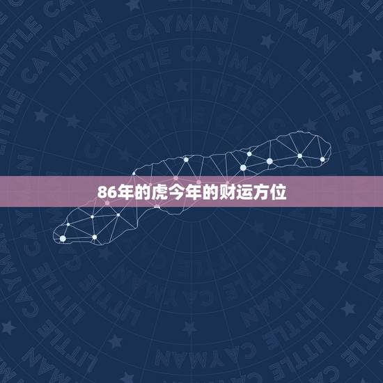 86年的虎今年的财运方位，86年属虎女2022 年财运