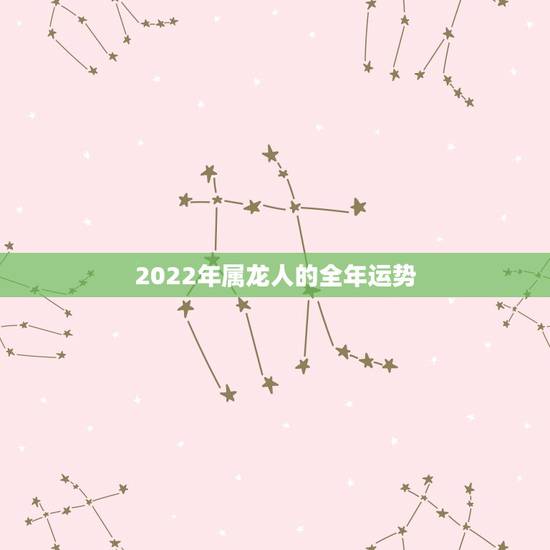 2022年属龙人的全年运势，76年属龙人终身寿命