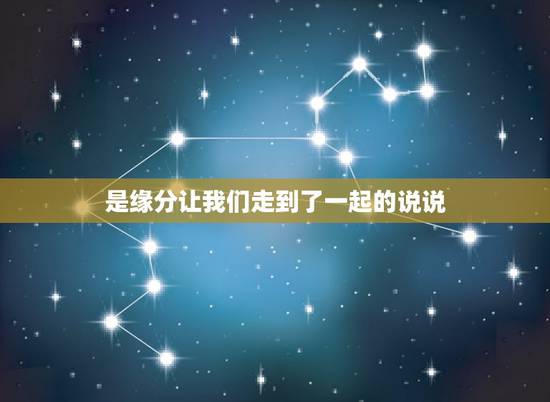 是缘分让我们走到了一起的说说，是什么样的缘分让我们走到一起？