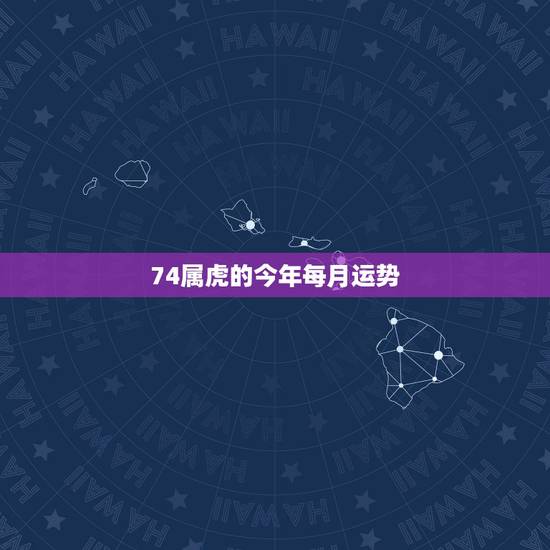 74属虎的今年每月运势，74年属虎人2O16年每月运势如何？