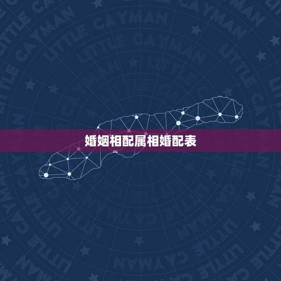 婚姻相配属相婚配表，属羊的和什么属相最相配 12属相婚配表