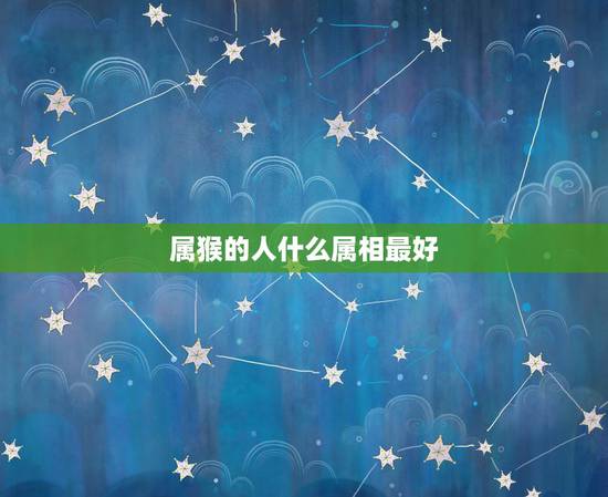 属猴的人什么属相最好，属猴女孩找什么属相人结婚最好