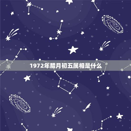 1972年腊月初五属相是什么,1972年是属什么生肖 1972年腊月初五属相是什么,1972年是属什么生肖
