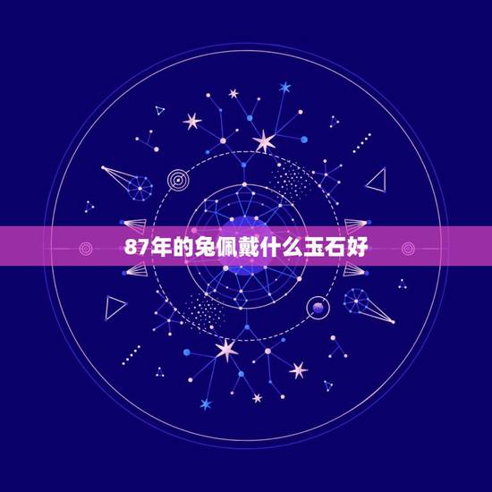87年的兔佩戴什么玉石好，1987年属兔佩戴什么有财运