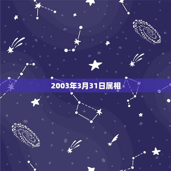 2003年3月31日属相,2003年1月31日出生的小孩属相是什么?请 2003年3月31日属相,2003年1月31日出生的小孩属相是什么?请