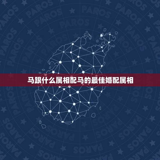马跟什么属相配马的最佳婚配属相，属马的和什么属相最相配 12属相婚配表