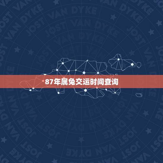 87年属兔交运时间查询,1987年属兔的人交运的时间查询 87年属兔交运时间查询,1987年属兔的人交运的时间查询