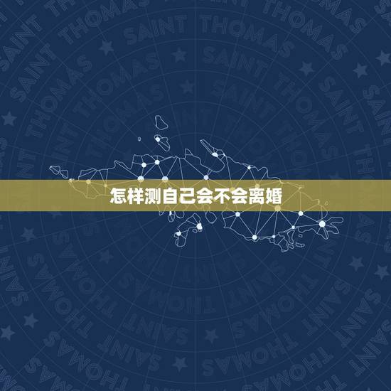 怎样测自己会不会离婚，怎么知道自己会不会跟老公离婚